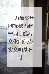 万象少年团探秘古建晋祠，践行文化自信夯实文明基石