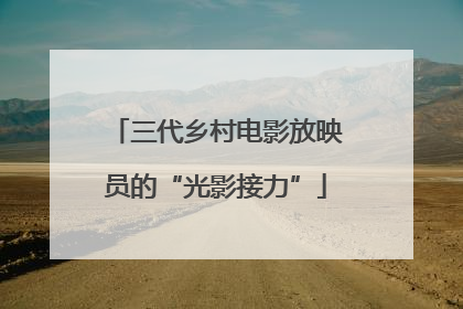 三代乡村电影放映员的“光影接力”
