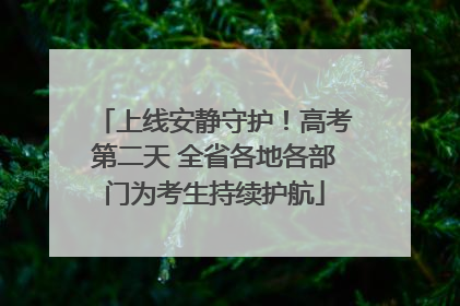 上线安静守护！高考第二天 全省各地各部门为考生持续护航