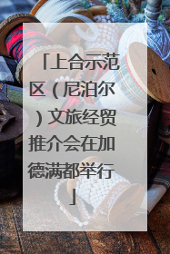 上合示范区（尼泊尔）文旅经贸推介会在加德满都举行