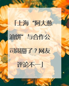 上海“阿大葱油饼”与合作公司闹掰了？网友评论不一
