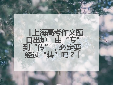上海高考作文题目出炉：由“专”到“传”，必定要经过“转”吗？