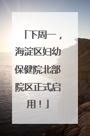 下周一，海淀区妇幼保健院北部院区正式启用！