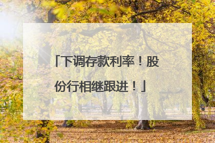 下调存款利率！股份行相继跟进！