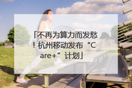 不再为算力而发愁！杭州移动发布“Care+”计划