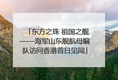 东方之珠 祖国之舰——海军山东舰航母编队访问香港首日见闻