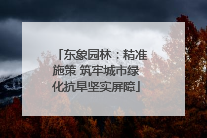 东象园林：精准施策 筑牢城市绿化抗旱坚实屏障