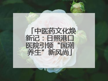 中医药文化焕新记：日照港口医院引领“国潮养生”新风尚