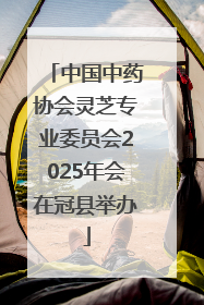 中国中药协会灵芝专业委员会2025年会在冠县举办