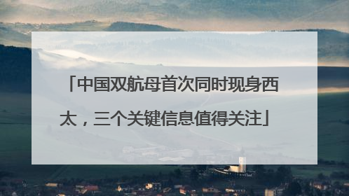 中国双航母首次同时现身西太，三个关键信息值得关注