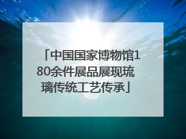 中国国家博物馆180余件展品展现琉璃传统工艺传承