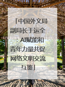 中国外文局副局长于运全：AI赋能和青年力量共促网络文明交流互鉴