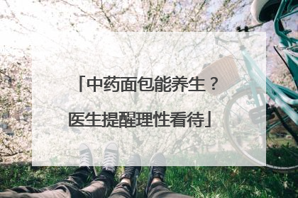 中药面包能养生？医生提醒理性看待