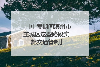 中考期间滨州市主城区这些路段实施交通管制