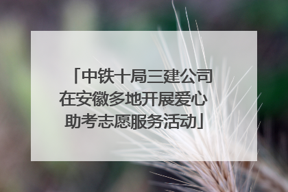 中铁十局三建公司在安徽多地开展爱心助考志愿服务活动
