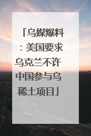 乌媒爆料：美国要求乌克兰不许中国参与乌稀土项目
