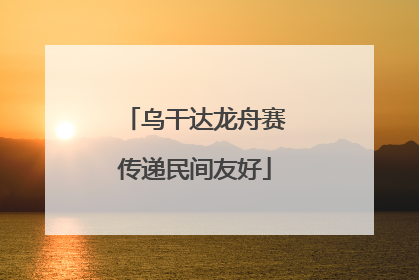 乌干达龙舟赛传递民间友好