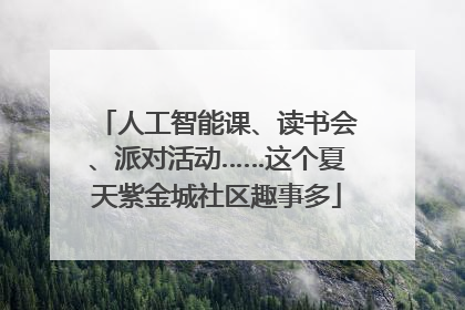 人工智能课、读书会、派对活动……这个夏天紫金城社区趣事多