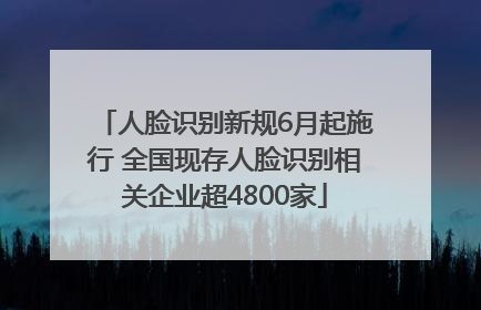 人脸识别新规6月起施行 全国现存人脸识别相关企业超4800家