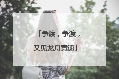争渡，争渡，又见龙舟竞速
