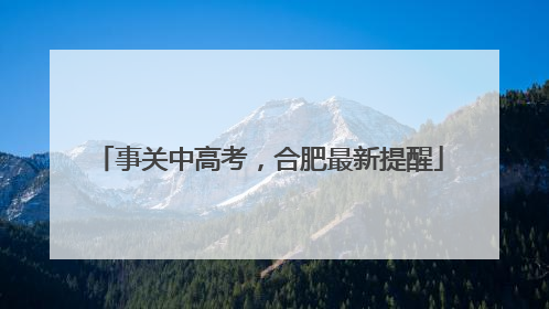 事关中高考，合肥最新提醒