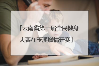 云南省第一届全民健身大赛在玉溪燃情开赛