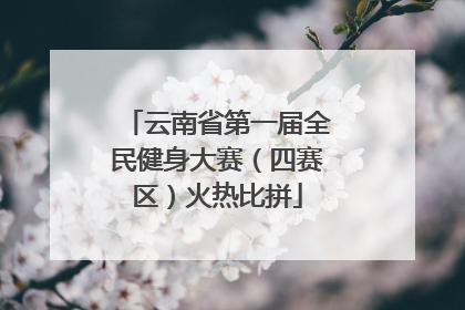 云南省第一届全民健身大赛（四赛区）火热比拼