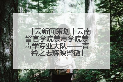 云新闻策划丨云南警官学院禁毒学院禁毒学专业大队——青衿之志辉映警徽