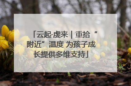 云起·虔来｜重拾“附近”温度 为孩子成长提供多维支持