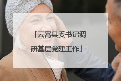 云霄县委书记调研基层党建工作