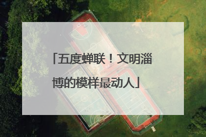 五度蝉联！文明淄博的模样最动人