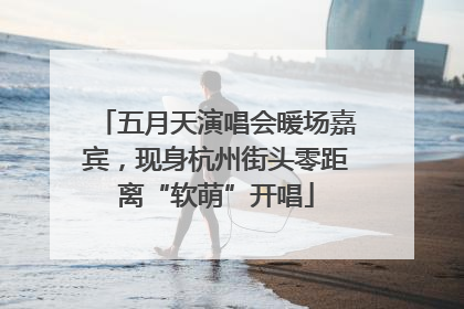 五月天演唱会暖场嘉宾，现身杭州街头零距离“软萌”开唱