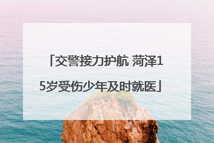 交警接力护航 菏泽15岁受伤少年及时就医
