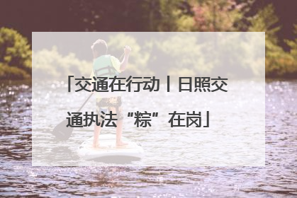 交通在行动丨日照交通执法“粽”在岗