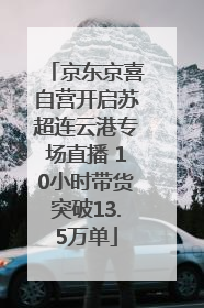 京东京喜自营开启苏超连云港专场直播 10小时带货突破13.5万单