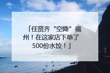 任贤齐“空降”福州！在这家店下单了500份水饺！