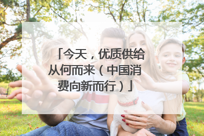 今天，优质供给从何而来（中国消费向新而行）