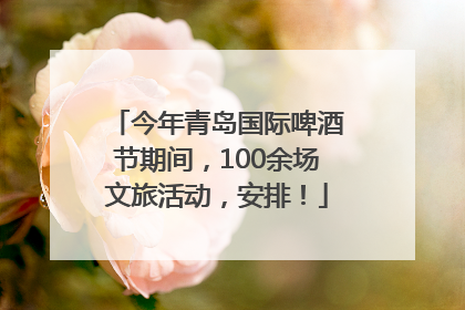 今年青岛国际啤酒节期间，100余场文旅活动，安排！