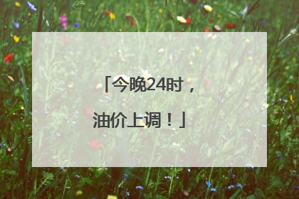 今晚24时，油价上调！