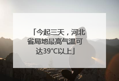今起三天，河北省局地最高气温可达39℃以上