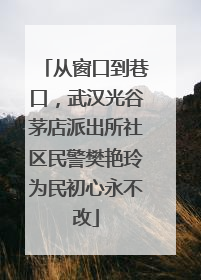 从窗口到巷口，武汉光谷茅店派出所社区民警樊艳玲为民初心永不改