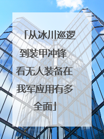 从冰川巡逻到装甲冲锋 看无人装备在我军应用有多全面