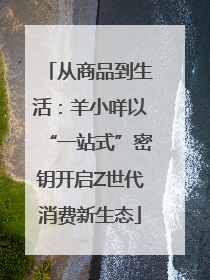 从商品到生活：羊小咩以“一站式”密钥开启Z世代消费新生态