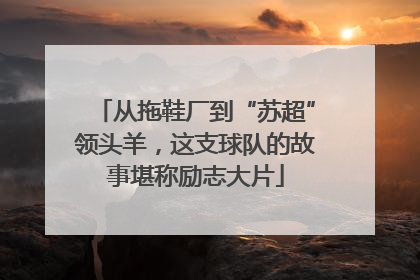 从拖鞋厂到“苏超”领头羊，这支球队的故事堪称励志大片