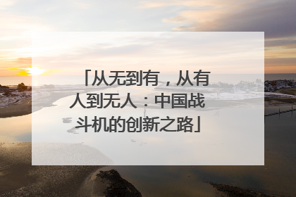 从无到有，从有人到无人：中国战斗机的创新之路