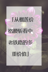 从榴莲价格腰斩看中老铁路的多重价值
