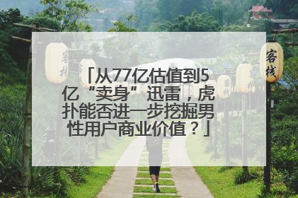 从77亿估值到5亿“卖身”迅雷，虎扑能否进一步挖掘男性用户商业价值？