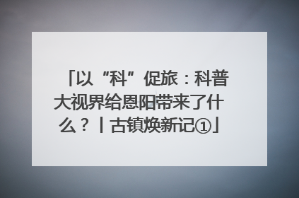 以“科”促旅：科普大视界给恩阳带来了什么？丨古镇焕新记①