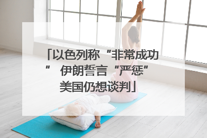 以色列称“非常成功” 伊朗誓言“严惩” 美国仍想谈判