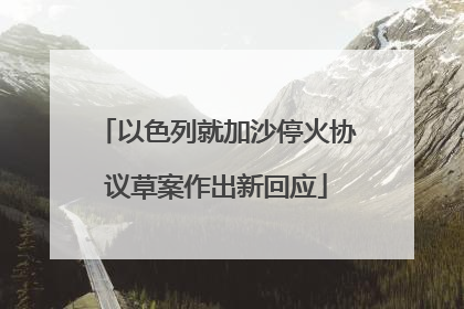 以色列就加沙停火协议草案作出新回应